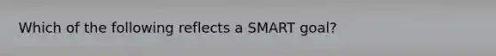 Which of the following reflects a SMART goal?