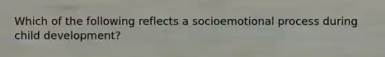 Which of the following reflects a socioemotional process during child development?