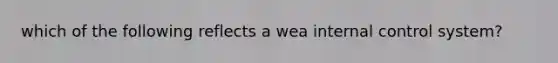 which of the following reflects a wea internal control system?