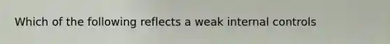 Which of the following reflects a weak internal controls