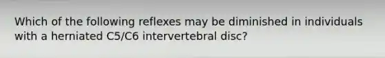 Which of the following reflexes may be diminished in individuals with a herniated C5/C6 intervertebral disc?