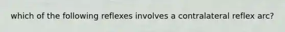 which of the following reflexes involves a contralateral reflex arc?