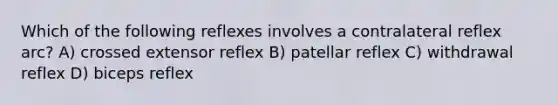 Which of the following reflexes involves a contralateral reflex arc? A) crossed extensor reflex B) patellar reflex C) withdrawal reflex D) biceps reflex