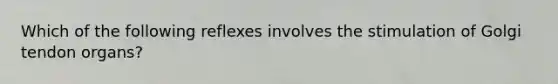 Which of the following reflexes involves the stimulation of Golgi tendon organs?