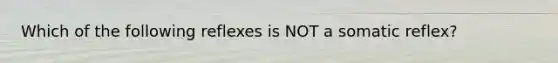 Which of the following reflexes is NOT a somatic reflex?