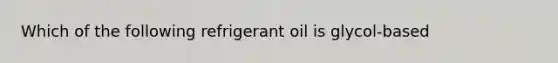 Which of the following refrigerant oil is glycol-based