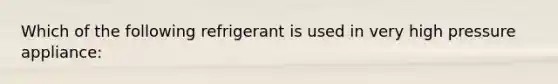 Which of the following refrigerant is used in very high pressure appliance: