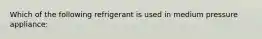 Which of the following refrigerant is used in medium pressure appliance: