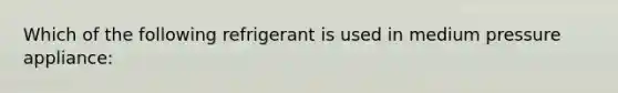 Which of the following refrigerant is used in medium pressure appliance: