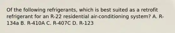 Of the following refrigerants, which is best suited as a retrofit refrigerant for an R-22 residential air-conditioning system? A. R-134a B. R-410A C. R-407C D. R-123