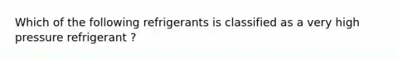 Which of the following refrigerants is classified as a very high pressure refrigerant ?