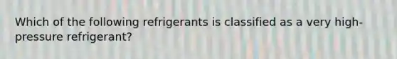 Which of the following refrigerants is classified as a very high-pressure refrigerant?