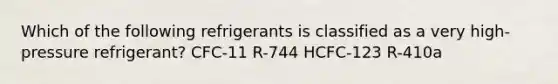 Which of the following refrigerants is classified as a very high-pressure refrigerant? CFC-11 R-744 HCFC-123 R-410a