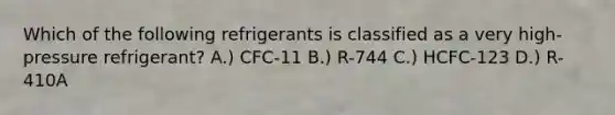 Which of the following refrigerants is classified as a very high-pressure refrigerant? A.) CFC-11 B.) R-744 C.) HCFC-123 D.) R-410A