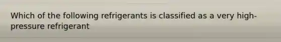 Which of the following refrigerants is classified as a very high-pressure refrigerant