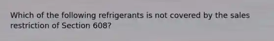 Which of the following refrigerants is not covered by the sales restriction of Section 608?