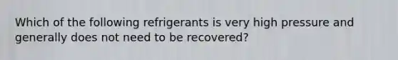 Which of the following refrigerants is very high pressure and generally does not need to be recovered?