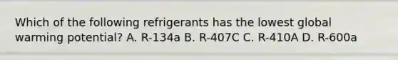 Which of the following refrigerants has the lowest global warming potential? A. R-134a B. R-407C C. R-410A D. R-600a