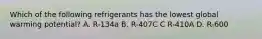 Which of the following refrigerants has the lowest global warming potential? A. R-134a B. R-407C C R-410A D. R-600