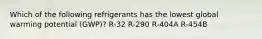 Which of the following refrigerants has the lowest global warming potential (GWP)? R-32 R-290 R-404A R-454B