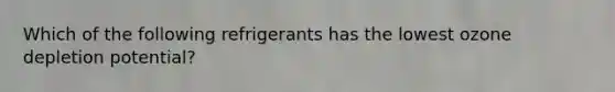 Which of the following refrigerants has the lowest ozone depletion potential?