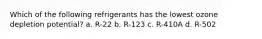 Which of the following refrigerants has the lowest ozone depletion potential? a. R-22 b. R-123 c. R-410A d. R-502
