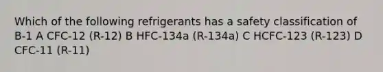 Which of the following refrigerants has a safety classification of B-1 A CFC-12 (R-12) B HFC-134a (R-134a) C HCFC-123 (R-123) D CFC-11 (R-11)