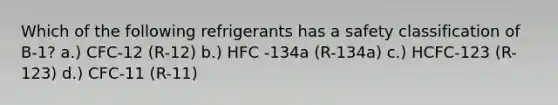 Which of the following refrigerants has a safety classification of B-1? a.) CFC-12 (R-12) b.) HFC -134a (R-134a) c.) HCFC-123 (R-123) d.) CFC-11 (R-11)