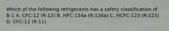 Which of the following refrigerants has a safety classification of B-1 A. CFC-12 (R-12) B. HFC-134a (R-134a) C. HCFC-123 (R-123) D. CFC-11 (R-11)