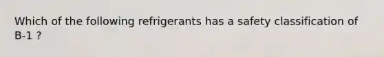 Which of the following refrigerants has a safety classification of B-1 ?