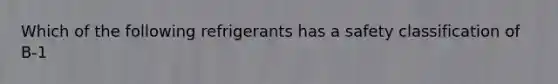 Which of the following refrigerants has a safety classification of B-1