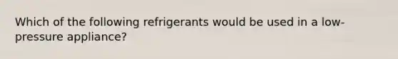 Which of the following refrigerants would be used in a low-pressure appliance?