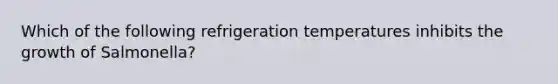 Which of the following refrigeration temperatures inhibits the growth of Salmonella?