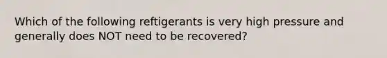 Which of the following reftigerants is very high pressure and generally does NOT need to be recovered?