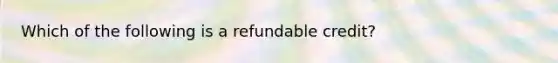 Which of the following is a refundable credit?