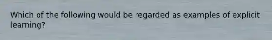 Which of the following would be regarded as examples of explicit learning?