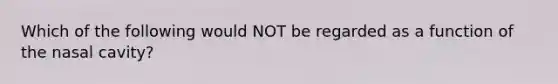 Which of the following would NOT be regarded as a function of the nasal cavity?