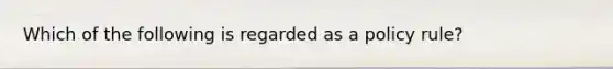 Which of the following is regarded as a policy rule?