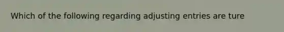 Which of the following regarding <a href='https://www.questionai.com/knowledge/kGxhM5fzgy-adjusting-entries' class='anchor-knowledge'>adjusting entries</a> are ture