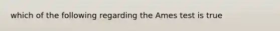 which of the following regarding the Ames test is true