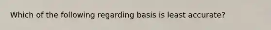 Which of the following regarding basis is least accurate?