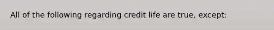 All of the following regarding credit life are true, except: