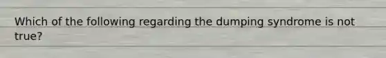 Which of the following regarding the dumping syndrome is not true?