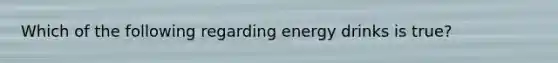 Which of the following regarding energy drinks is true?