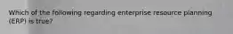 Which of the following regarding enterprise resource planning​ (ERP) is​ true?