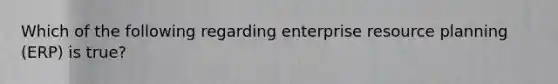 Which of the following regarding enterprise resource planning​ (ERP) is​ true?