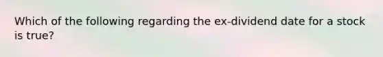 Which of the following regarding the ex-dividend date for a stock is true?