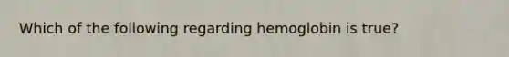 Which of the following regarding hemoglobin is true?