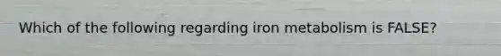 Which of the following regarding iron metabolism is FALSE?