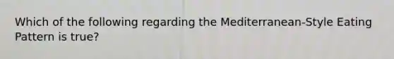 Which of the following regarding the Mediterranean-Style Eating Pattern is true?